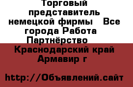 Торговый представитель немецкой фирмы - Все города Работа » Партнёрство   . Краснодарский край,Армавир г.